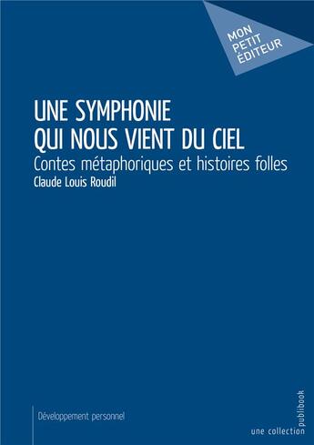 Couverture du livre « Une symphonie qui nous vient du ciel ; contes métaphoriques et histoires folles » de Claude-Louis Roudil aux éditions Mon Petit Editeur