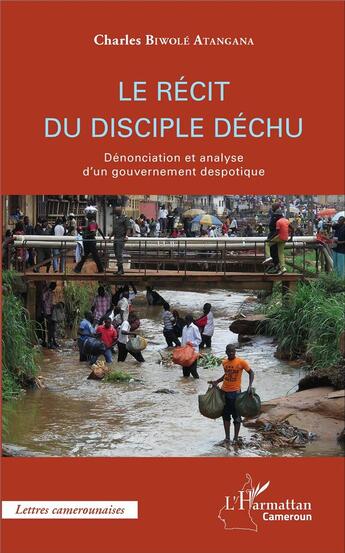 Couverture du livre « Le récit du disciple déchu ; dénonciation et analyse d'un gouvernement despotique » de Charles Biwole Atangana aux éditions L'harmattan