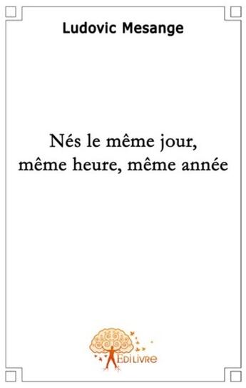 Couverture du livre « Nés le même jour, même heure, même année » de Ludovic Mesange aux éditions Edilivre