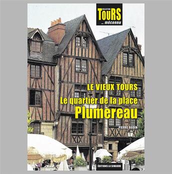 Couverture du livre « LE VIEUX TOURS - LE QUARTIER DE LA PLACE PLUMEREAU : COLLECTION TOURS... MÉCONNU » de Pierre Audin aux éditions La Simarre