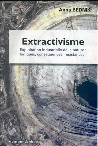 Couverture du livre « Extractivisme ; exploitation industrielle de la nature : logiques, conséquences, résistances » de Anna Bednik aux éditions Le Passager Clandestin