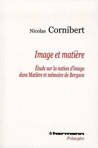 Couverture du livre « Image et matière ; étude sur la notion d'image dans Matière et mémoire de Bergson » de Nicolas Cornibert aux éditions Hermann