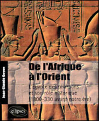 Couverture du livre « De l'afrique a l'orient - l'egypte des pharaons et son role historique - (1800-330 avant notre ere) » de Jean-Claude Goyon aux éditions Ellipses