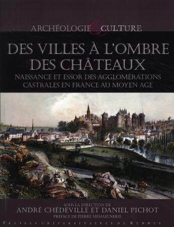 Couverture du livre « Des villes à l'ombre des châteaux ; naissance et essor des agglomérations castrales en France au Moyen-âge » de Andre Chedeville et Daniel Pichot aux éditions Pu De Rennes