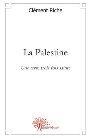 Couverture du livre « La Palestine ; une terre trois fois sainte » de Clement Riche aux éditions Edilivre