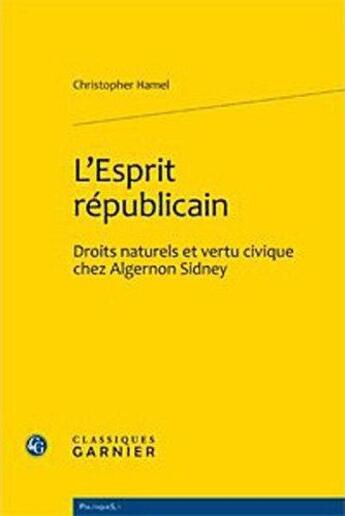 Couverture du livre « L'esprit républicain ; droits naturels et vertu civique chez Algernon Sidney » de Christopher Hamel aux éditions Classiques Garnier