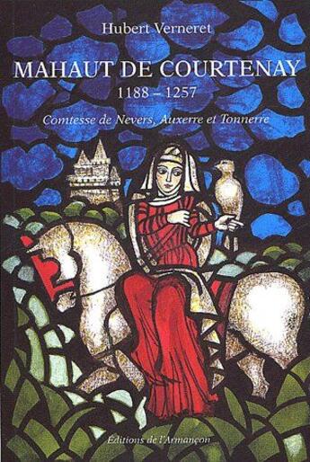 Couverture du livre « Mahaut de Courtenay 1188-1257 ; comtesse de Nevers, Auxerre et Tonnerre » de Verneret aux éditions Armancon