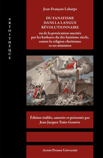 Couverture du livre « Jean-François Laharpe : du fanatisme dans la langue révolutionnaire ; ou de la persécution suscitée par les barbares du dix-huitième siècle, contre la religion chrétienne et ses ministres » de Jean-Jacques Tatin-Gourier aux éditions Pu D'artois