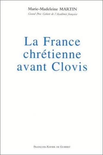 Couverture du livre « La France chrétienne avant Clovis » de Marie-Madeleine Martin aux éditions Francois-xavier De Guibert