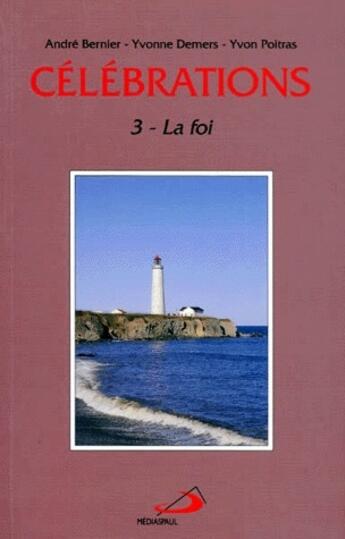 Couverture du livre « Célébrations t.3 ; la foi » de Yvon Poitras et Andre Bernier et Yvonne Demers aux éditions Mediaspaul Qc