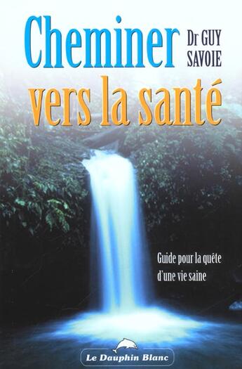 Couverture du livre « Cheminer Vers La Sante ; Guide Pour La Quete D'Une Vie Saine » de Guy Savoie aux éditions Dauphin Blanc