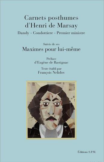 Couverture du livre « Carnets posthumes d'Henri de Marsay ; dandy, condottiere, premier ministre ; maximes pour lui-même » de Henri De Marsay aux éditions Spm Lettrage