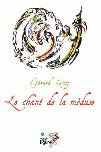 Couverture du livre « Le chant de la méduse » de Gerard Leroy aux éditions Musee De La Figure