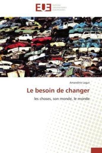 Couverture du livre « Le besoin de changer - les choses, son monde, le monde » de Lagut Amandine aux éditions Editions Universitaires Europeennes