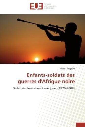 Couverture du livre « Enfants-soldats des guerres d'afrique noire - de la decolonisation a nos jours (1970-2008) » de Angelvy Thibaut aux éditions Editions Universitaires Europeennes