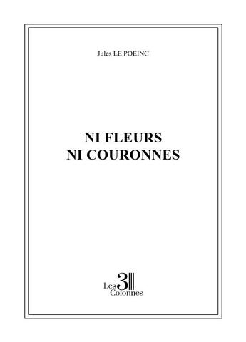 Couverture du livre « Ni fleurs ni couronnes » de Jules Le Poeinc aux éditions Les Trois Colonnes