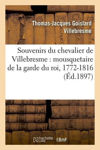 Couverture du livre « Souvenirs du chevalier de villebresme : mousquetaire de la garde du roi, 1772-1816 (ed.1897) » de Villebresme T-J. aux éditions Hachette Bnf