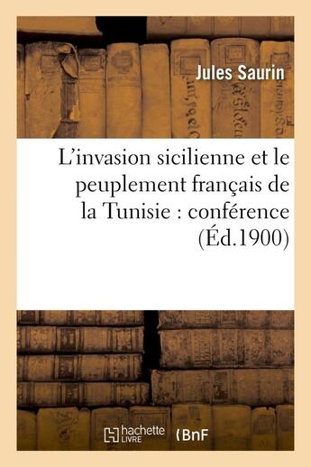 Couverture du livre « L'invasion sicilienne et le peuplement francais de la tunisie : conference faite, en mars et avril - » de Saurin Jules aux éditions Hachette Bnf