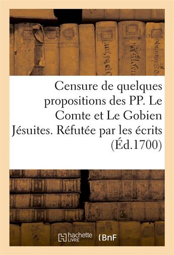 Couverture du livre « Censure de quelques propositions des pp. le comte et le gobien jesuites. refutee par les ecrits - de » de  aux éditions Hachette Bnf