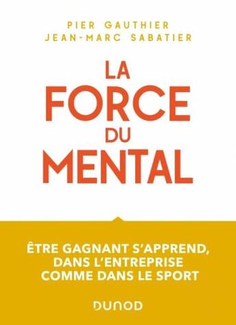 Couverture du livre « La force du mental : être gagnant s'apprend, dans l'entreprise comme dans le sport » de Jean-Marc Sabatier et Pier Gauthier aux éditions Dunod