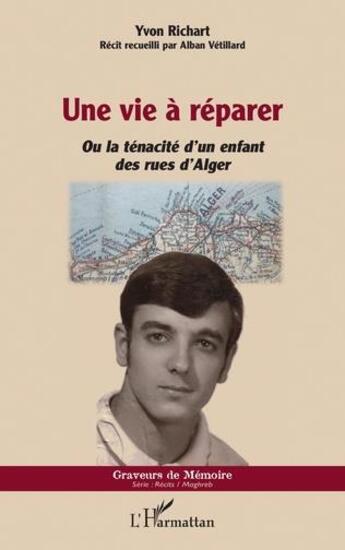 Couverture du livre « Une vie à réparer ou la ténacité d'un enfant des rues d'Alger » de Alban Vetillard et Yvon Richart aux éditions L'harmattan