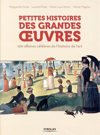 Couverture du livre « Petites histoires des grandes oeuvres ; 100 affaires célèbres de l'histoire de l'art » de Laurent Palet et Olivier Magnan et Marguerite Fonta et Marie-Luce Nemo aux éditions Eyrolles