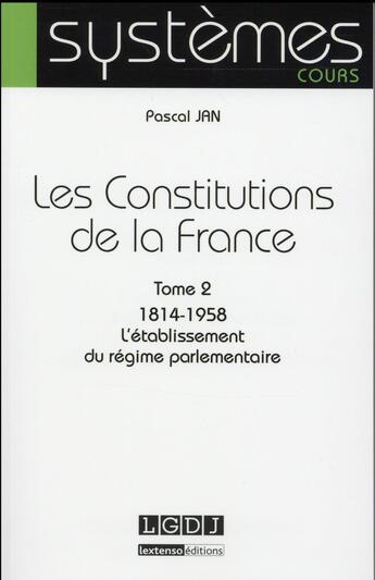 Couverture du livre « Les constitutions de la France t.2 ; 1814-1958 : l'établissement du régime parlementaire » de Pascal Jan aux éditions Lgdj