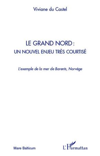 Couverture du livre « Le grand Nord : un nouvel enjeu tres courtisé ; l'exemple de la mer de Barents, Norvège » de Viviane Du Castel aux éditions L'harmattan