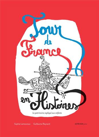 Couverture du livre « Tour de France en histoires ; le patrimoine expliqué aux enfants » de Sophie Lamoureux et Guillaume Reynard aux éditions Actes Sud Junior