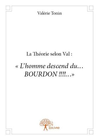 Couverture du livre « La théorie selon Val ; l'homme descend du... BOURDON !!! » de Valerie Tonin aux éditions Edilivre