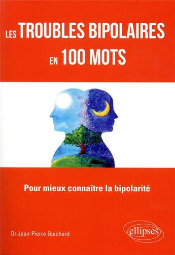 Couverture du livre « Les troubles bipolaires en 100 mots - pour mieux connaitre la bipolarite » de Jean-Pierre Guichard aux éditions Ellipses