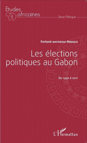 Couverture du livre « Les élections politiques au Gabon, de 1990 à 2011 » de Fortune Matsiegui Mboula aux éditions L'harmattan