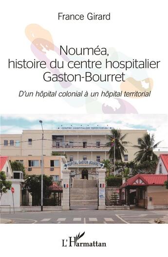 Couverture du livre « Nouméa histoire du centre hospitalier Gaston-Bourret ; d'un hôpital colonial à un hopital territorial » de France Girard aux éditions L'harmattan