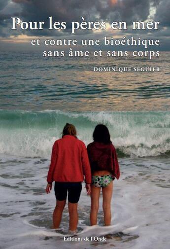 Couverture du livre « Pour les pères en mer et contre une bioéthique sans âme et sans corps » de Dominique Seguier aux éditions De L'onde