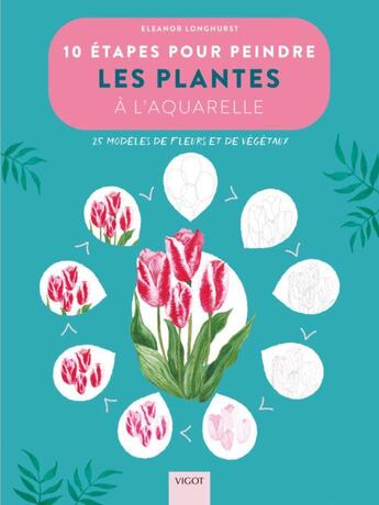 Couverture du livre « 10 étapes pour peindre les plantes à l'aquarelle : 25 modèles de fleurs et de végétaux » de Eleanor Longhurst aux éditions Vigot