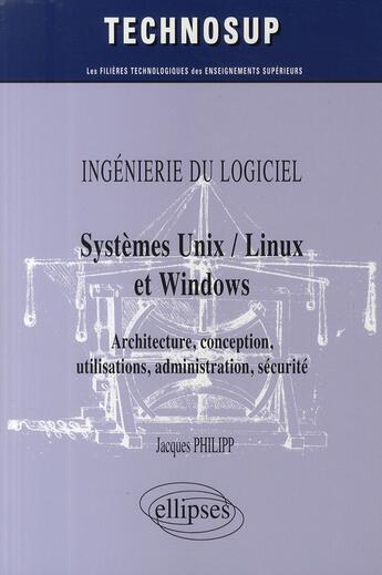 Couverture du livre « Systèmes unix, linus & windows ; architecture, conception, utilisations, administration, sécurité » de Jacques Philipp aux éditions Ellipses