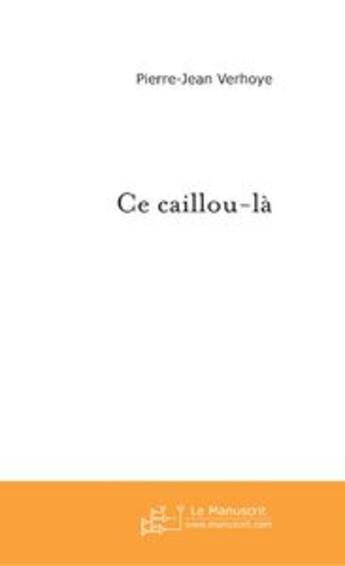 Couverture du livre « Ce caillou-la » de Pierre-Jean Verhoye aux éditions Le Manuscrit