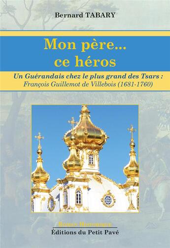 Couverture du livre « Mon pere... ce heros - un guerandais chez le plus grand des tsars : francois guillemot de villebois » de Bernard Tabary aux éditions Petit Pave