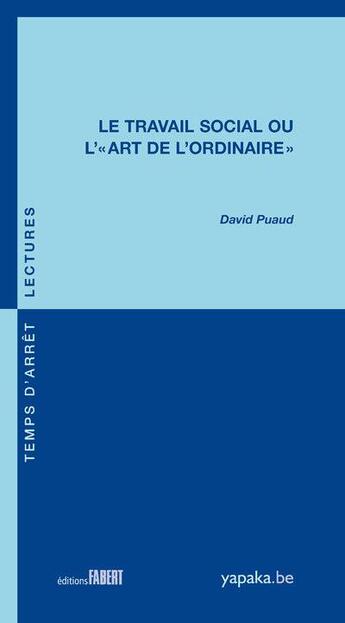 Couverture du livre « Le travail social ou l'art de l'ordinaire » de David Puaud aux éditions Fabert