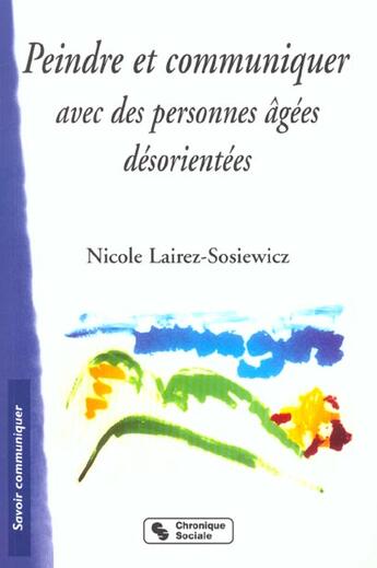 Couverture du livre « Peindre et communiquer avec des personnes agees desorientees » de Lairez-Sosiewicz N. aux éditions Chronique Sociale