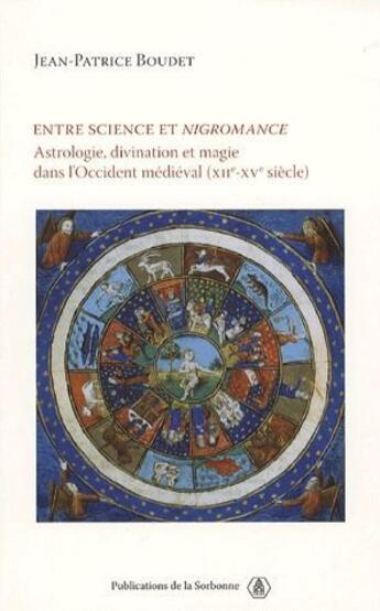 Couverture du livre « Entre science et nigromance ; astrologie, divination et magie dans l'Occident médiéval (XII-XV siècle) » de Jean-Patrice Boudet aux éditions Editions De La Sorbonne