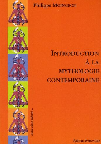 Couverture du livre « Introduction à la mythologie contemporaine » de Philippe Moingeon aux éditions Ivoire Clair