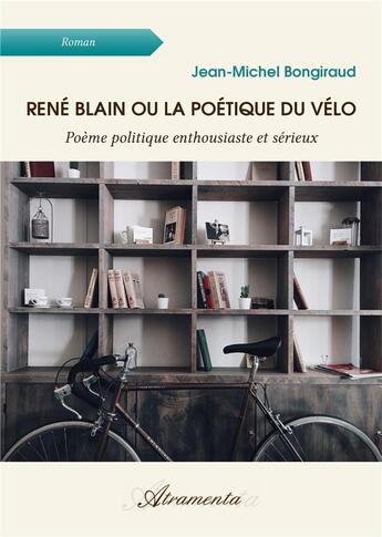 Couverture du livre « René Blain ou la Poétique du vélo - Poème politique enthousiaste et sérieux » de Bongirau Jean-Michel aux éditions Atramenta