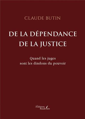 Couverture du livre « De la dépendance de la justice : Quand les juges sont les dindons du pouvoir » de Claude Butin aux éditions Baudelaire