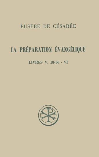 Couverture du livre « La préparation évangélique ; livre V (18-36) et livre VI » de Eusebe De Cesaree aux éditions Cerf