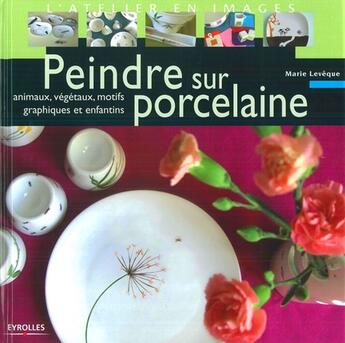 Couverture du livre « Peindre sur porcelaine ; animaux, végetaux, motifs graphiques et enfantins » de Marie Leveque aux éditions Eyrolles