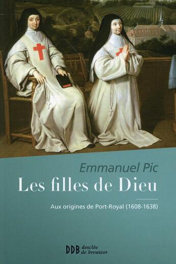 Couverture du livre « Les filles de Dieu ; aux origines de Port-Royal (1608-1638) » de Emmanuel Pic aux éditions Desclee De Brouwer