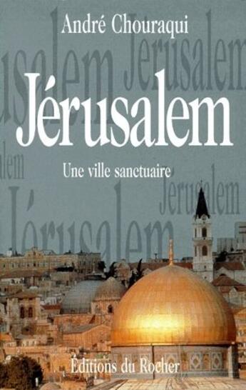 Couverture du livre « Jerusalem, une ville sanctuaire » de Andre Chouraqui aux éditions Rocher