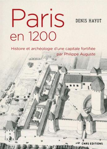 Couverture du livre « Paris en 1200 ; histoire et archéologie d'une capitale fortifiée par Philippe Auguste » de Denis Hayot aux éditions Cnrs