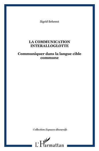 Couverture du livre « La communication interalloglotte ; communiquer dans la langue cible commune » de Sigrid Behrent aux éditions L'harmattan